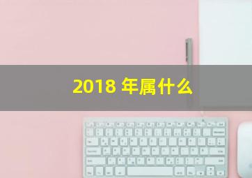 2018 年属什么